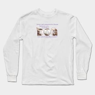 Never ask someone to choose between you and their dog - you won't like the answer - labrador oil painting word art Long Sleeve T-Shirt
